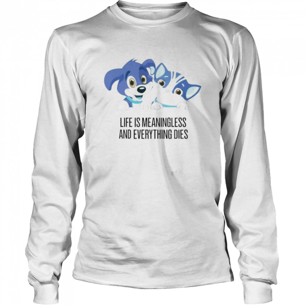 Life Is Meaningless And Everything Dies unisex T-shirt Long Sleeved T-shirt