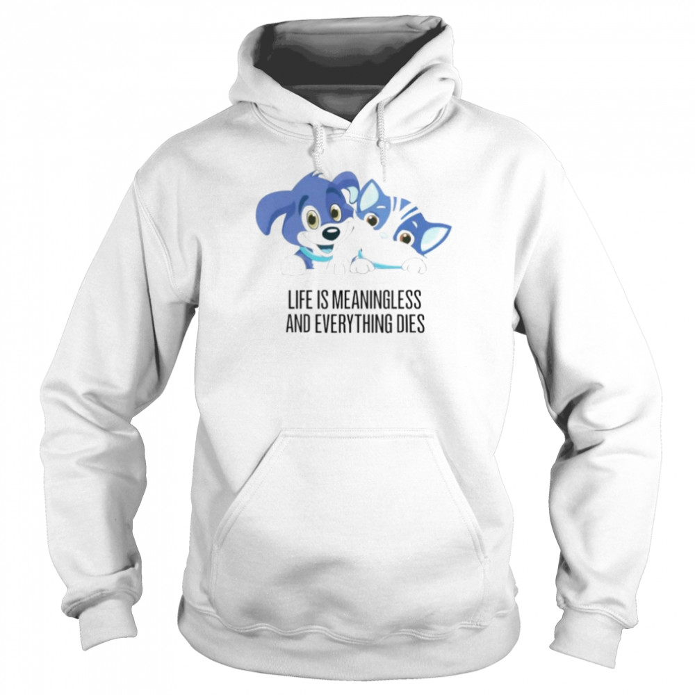 Life Is Meaningless And Everything Dies unisex T-shirt Unisex Hoodie