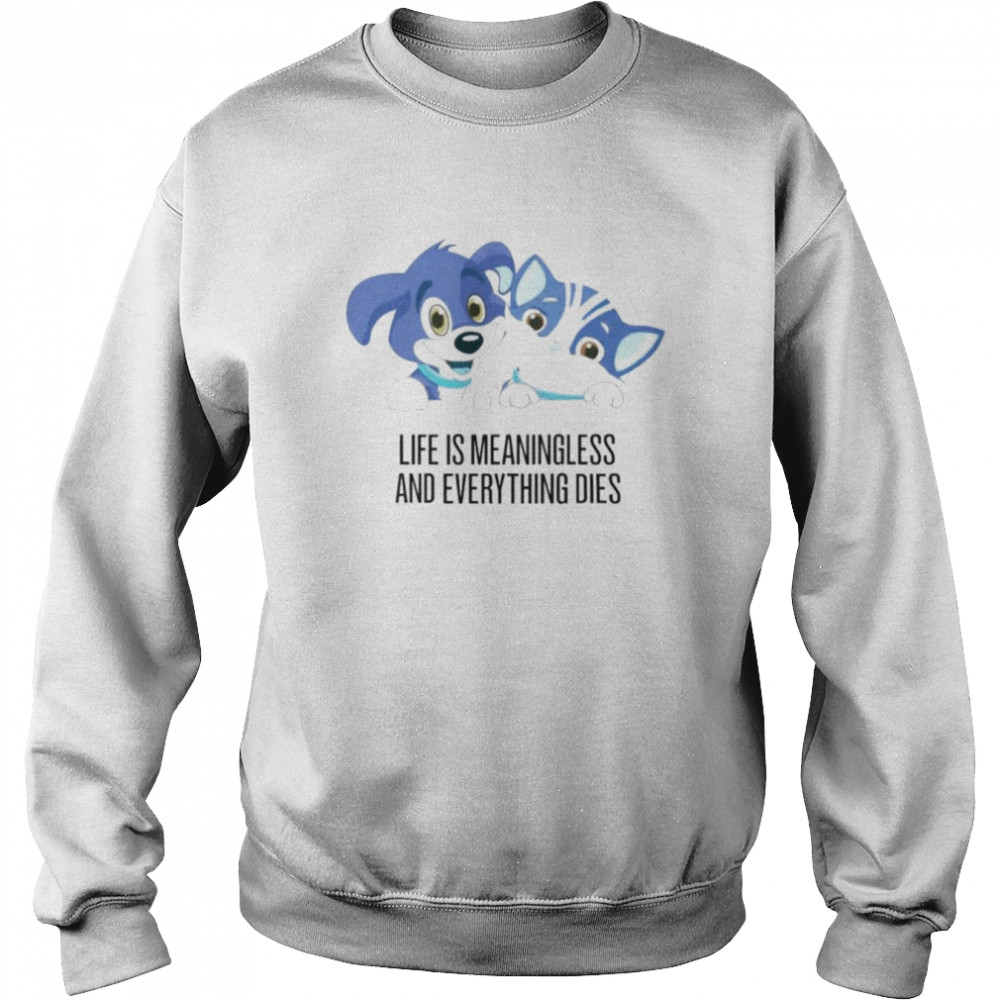 Life Is Meaningless And Everything Dies unisex T-shirt Unisex Sweatshirt