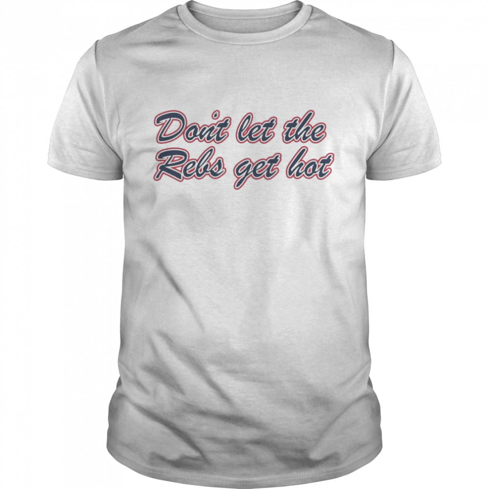 Reb Hot Ole Miss Don’t Let The Rebels Get Hot Shirt