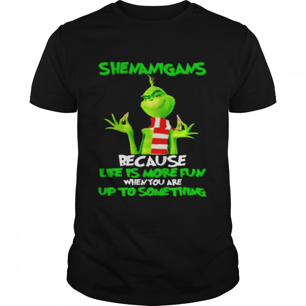 Grinch Shenanigans because life is more fun when you are up to something shirt