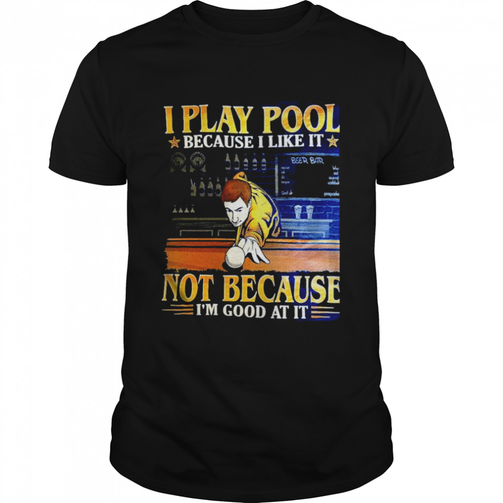 I play pool because I like it not because I’m good at it shirt