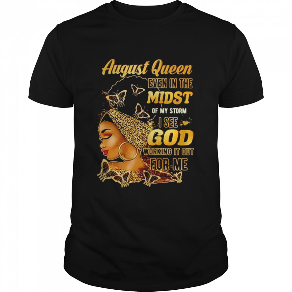 August Queen even in the midst of my storm I see god shirt