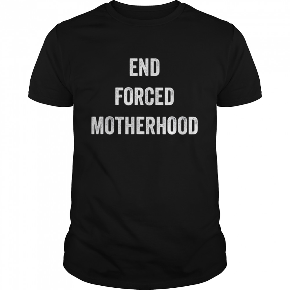 End Forced Motherhood shirt