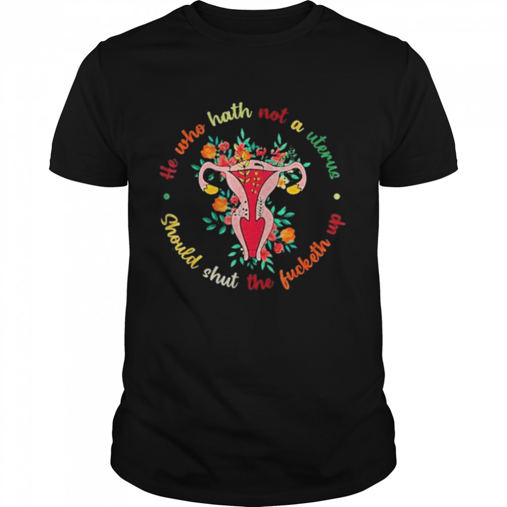 He Who Hath Not A Uterus Should Shut The Fucketh Up Feminist Shirt