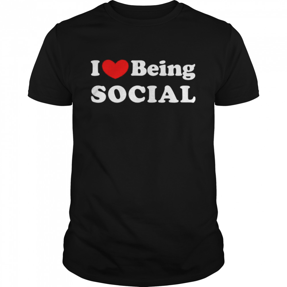 I love being social I like to be social shirt