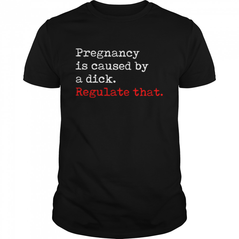 Pregnancy is caused by a dick regulate that shirt