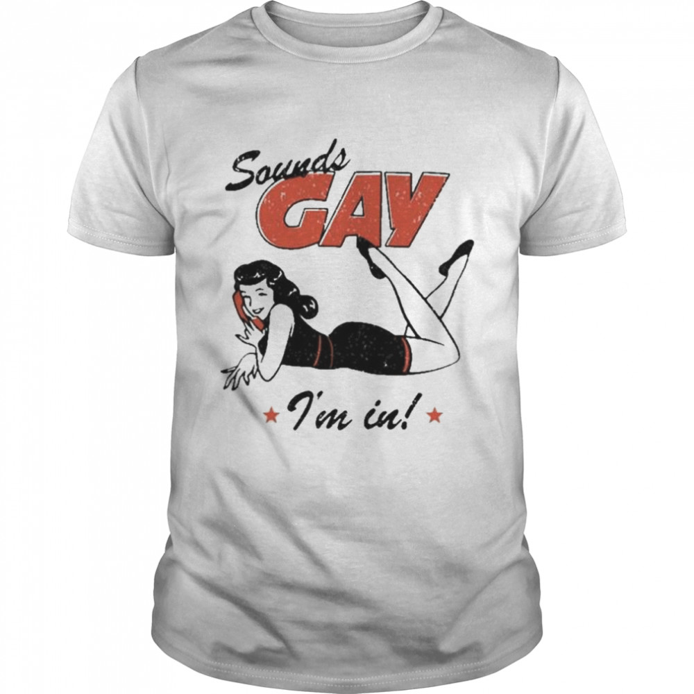 Sounds Gay I’m In Tee Shirt