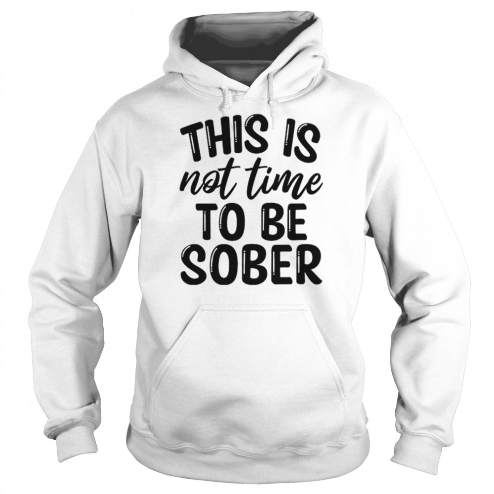 This Is Not Time To Be Sober  Unisex Hoodie