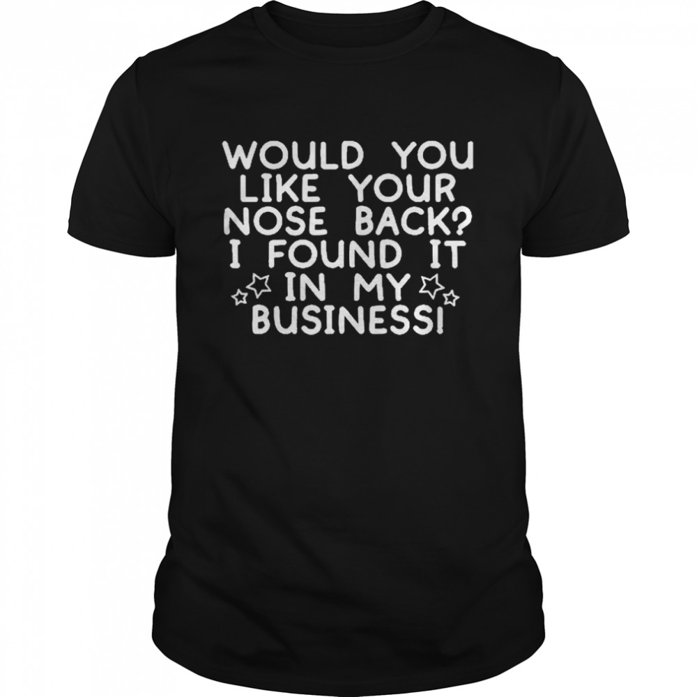 Would You Like Your Nose Back I Found It In My Business Shirt