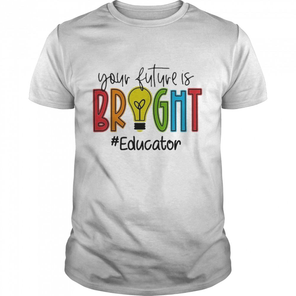 Your Future Is Bright Educator Shirt