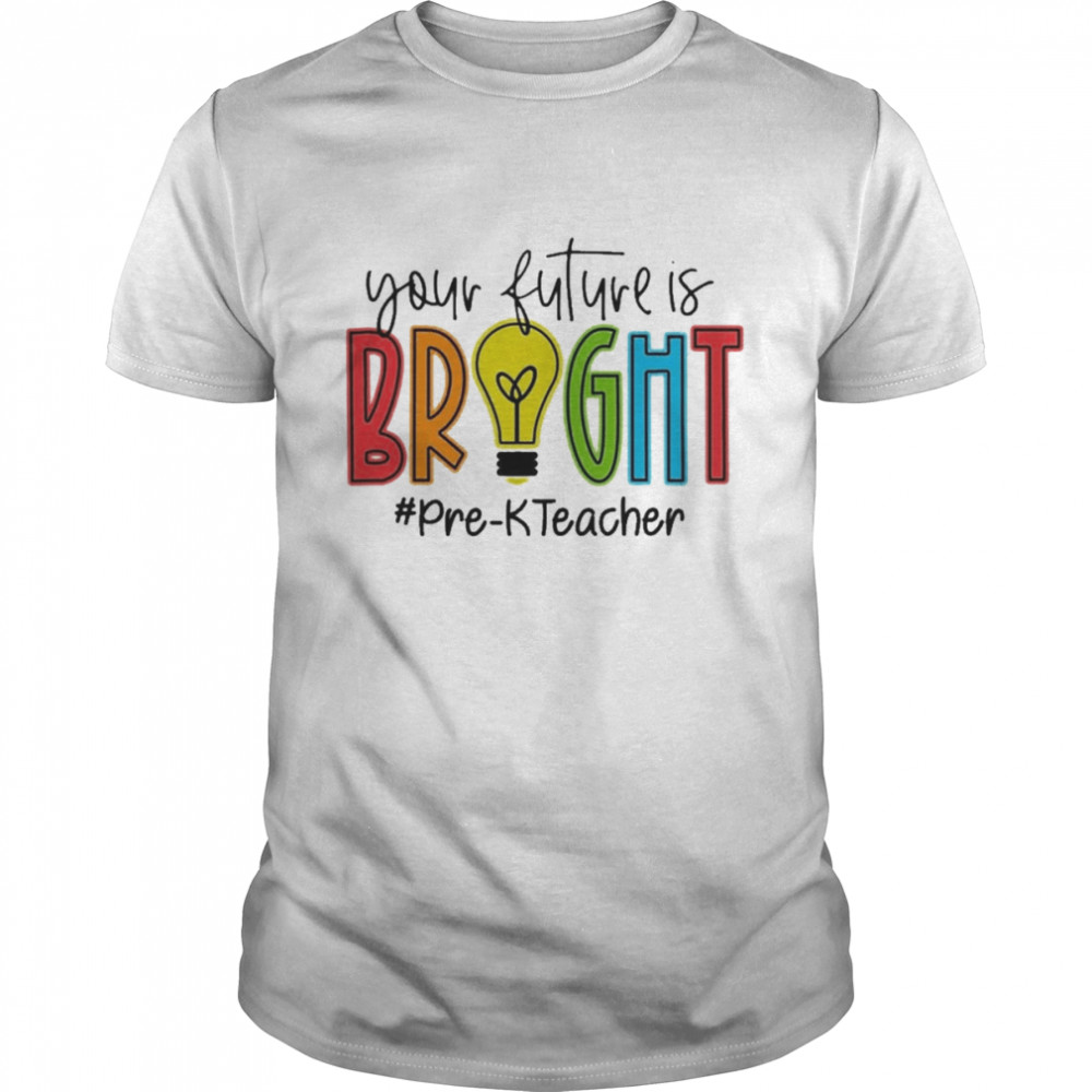 Your Future Is Bright Pre-K Teacher Shirt