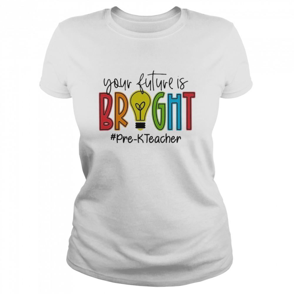 Your Future Is Bright Pre-K Teacher  Classic Women's T-shirt
