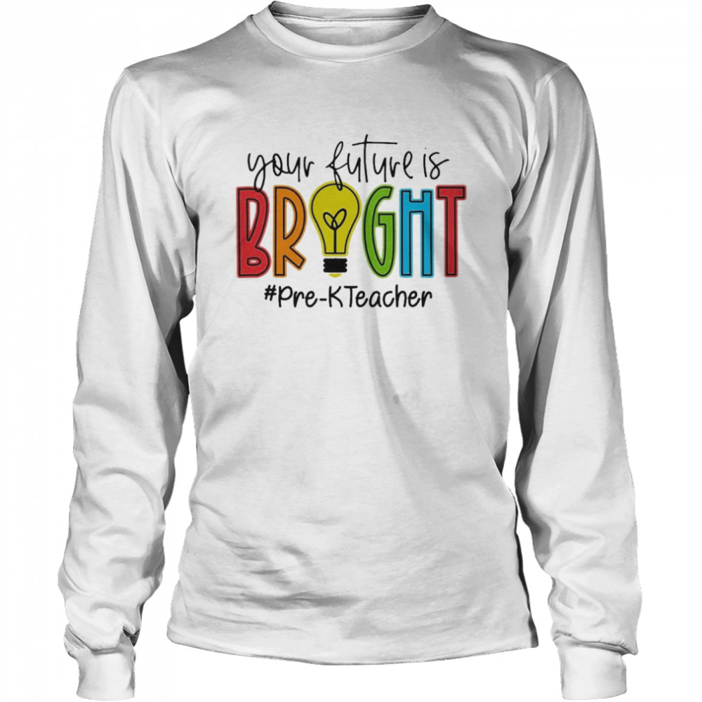 Your Future Is Bright Pre-K Teacher  Long Sleeved T-shirt