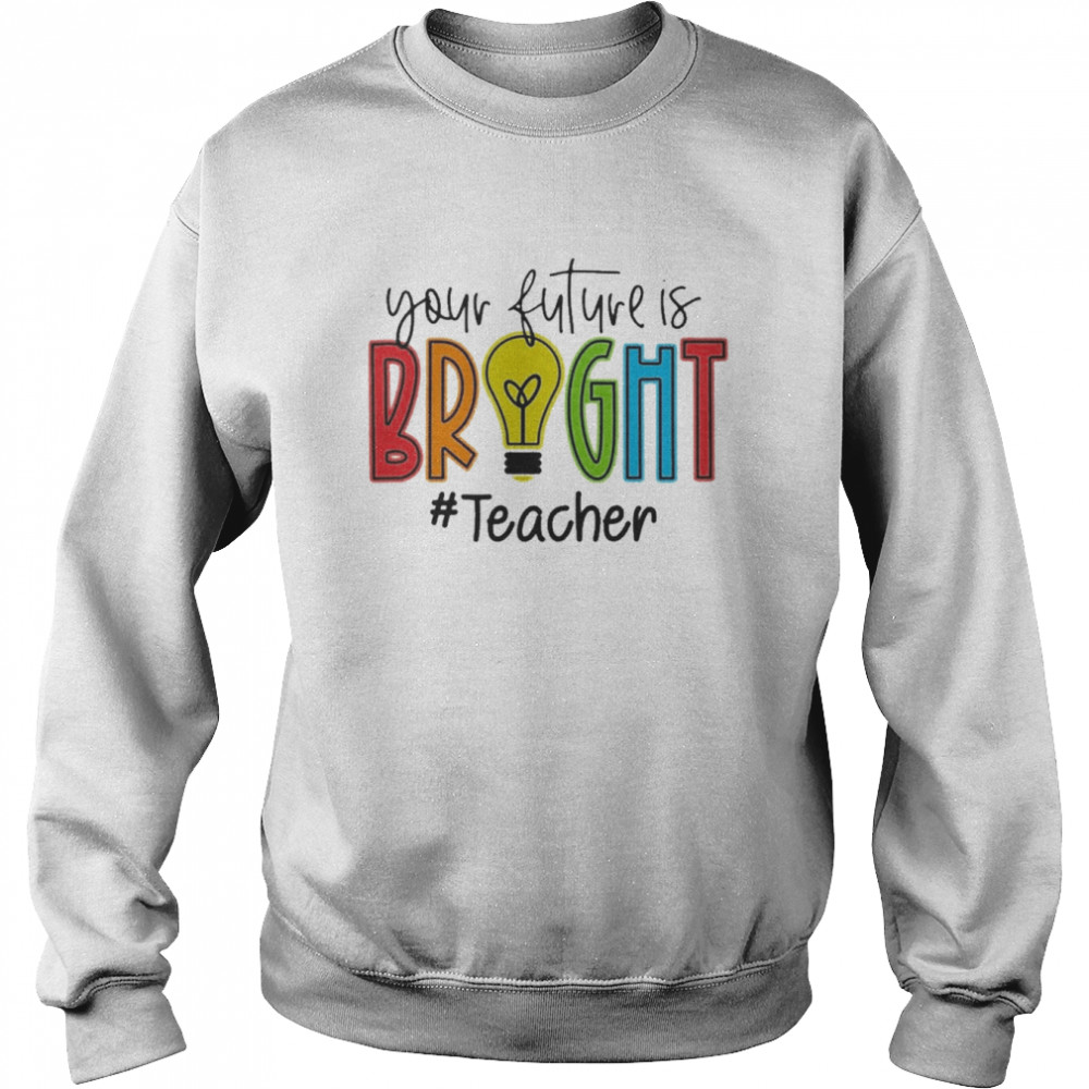 Your Future Is Bright Teacher  Unisex Sweatshirt