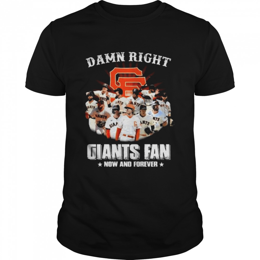 Damn right San Francisco Giant fan now and forever 2022 shirt