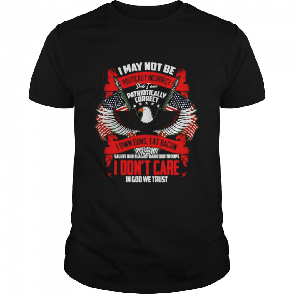 I May Not Be Politically Incorrect But I Am Patriotically Correct Eagle American Flag shirt