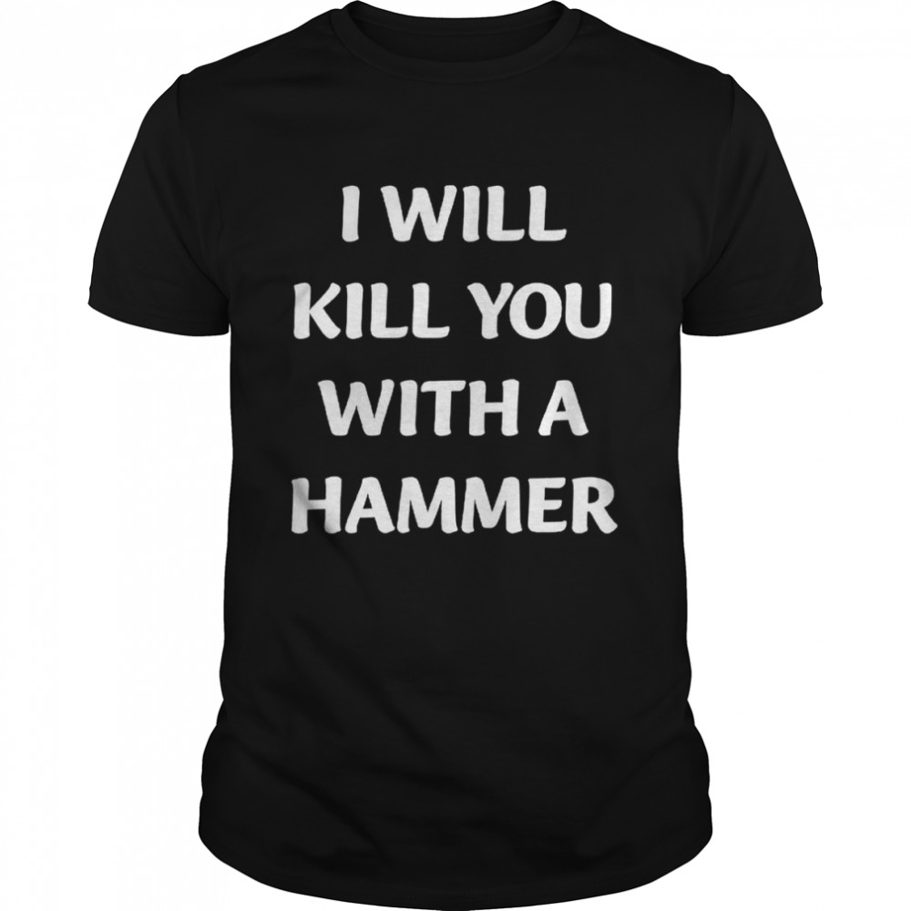 I Will Kill You With A Hammer shirt