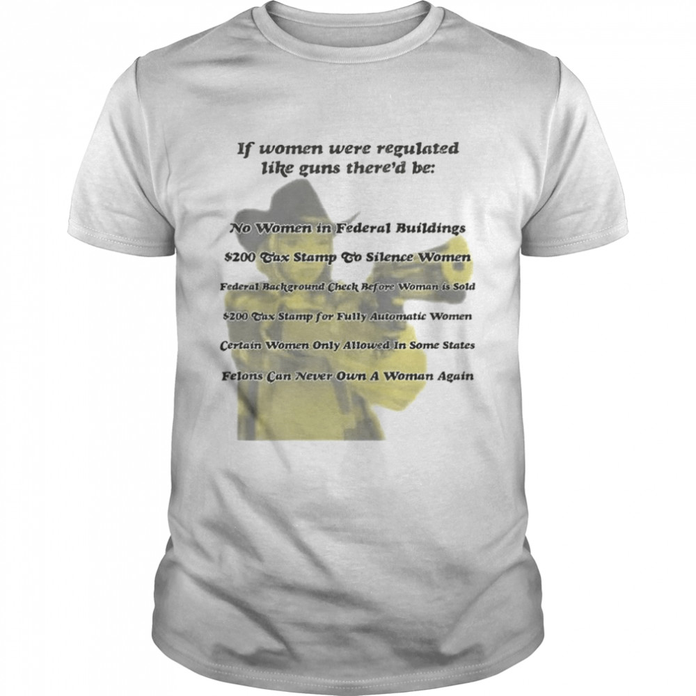 If Women Were Like Guns shirt