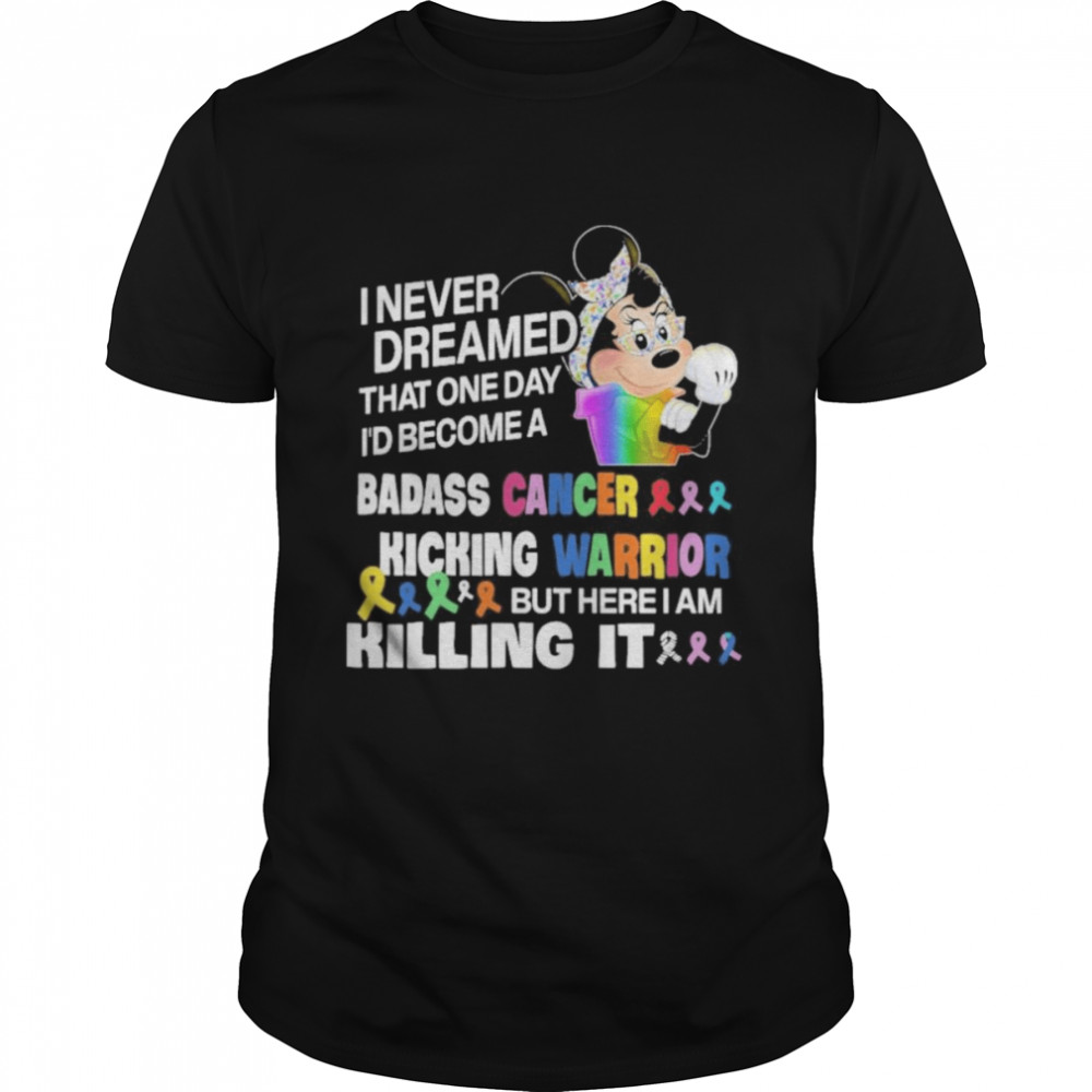 Strong Minnie mouse I never dreamed that one day I’d become a badass cancer kicking warrior but here I am killing it shirt