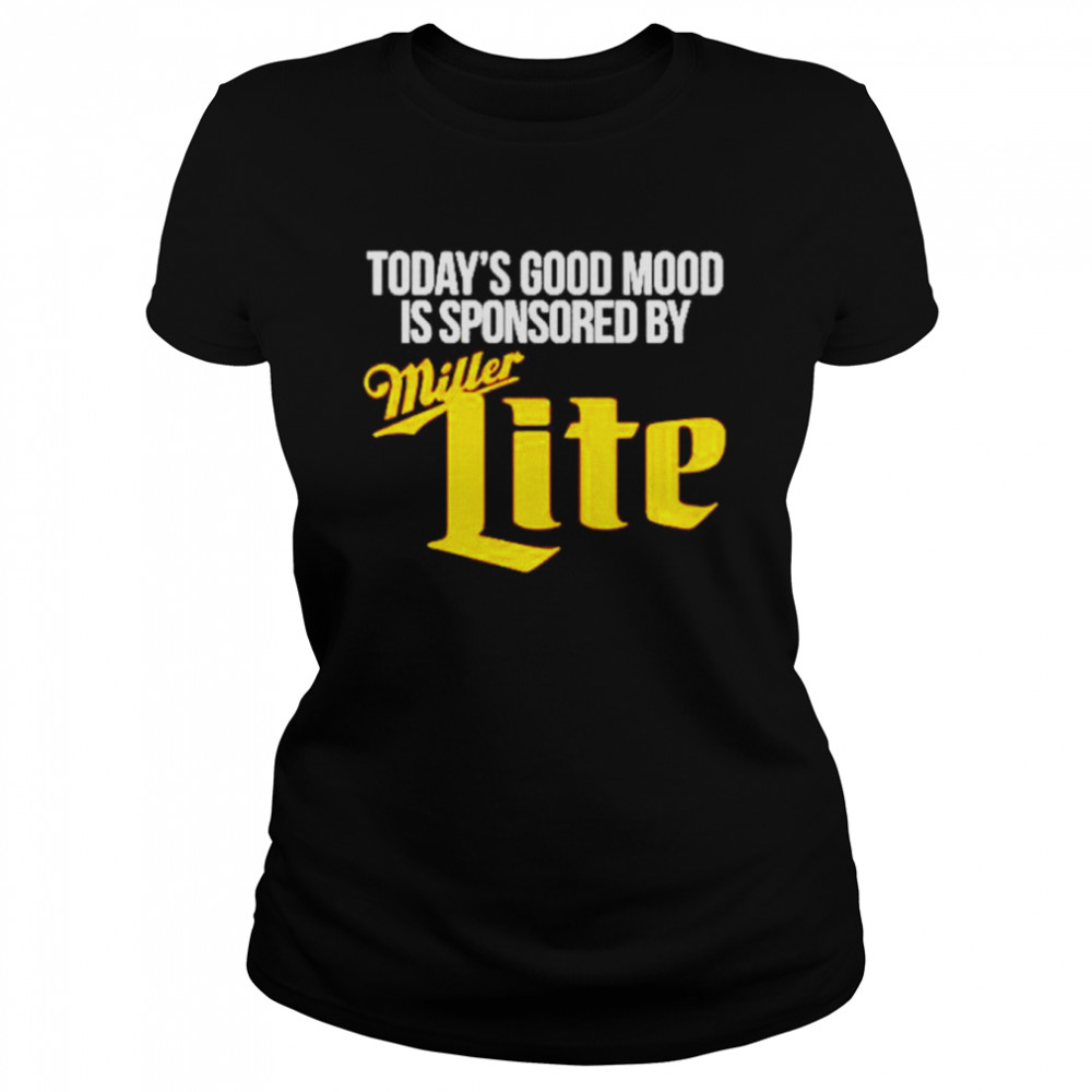 Today’s good mood is sponsored by Miller Lite shirt Classic Women's T-shirt