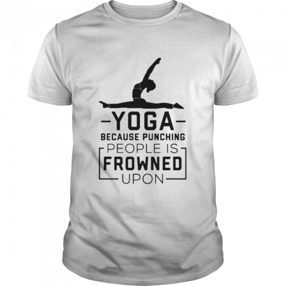 Yoga because punching people is frowned upon shirt