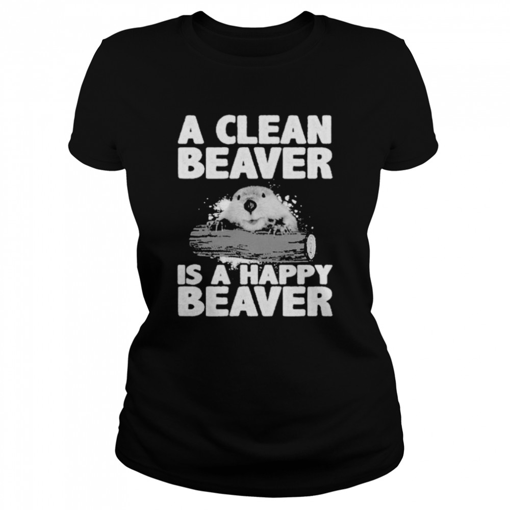 A clean beaver is a happy beaver shirt Classic Women's T-shirt