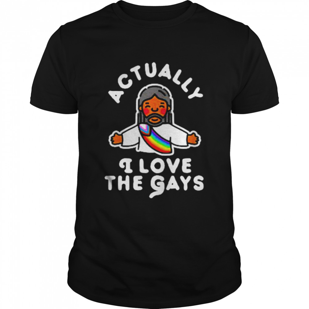 Jesus actually I love the Gays shirt