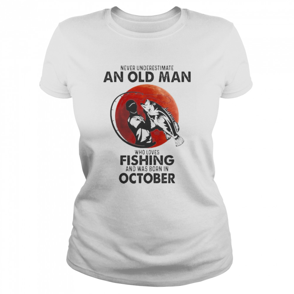 Never Underestimate An Old Man Who Loves Fishing And Was Born In October  Classic Women's T-shirt
