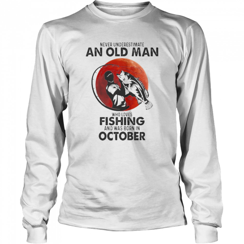 Never Underestimate An Old Man Who Loves Fishing And Was Born In October  Long Sleeved T-shirt