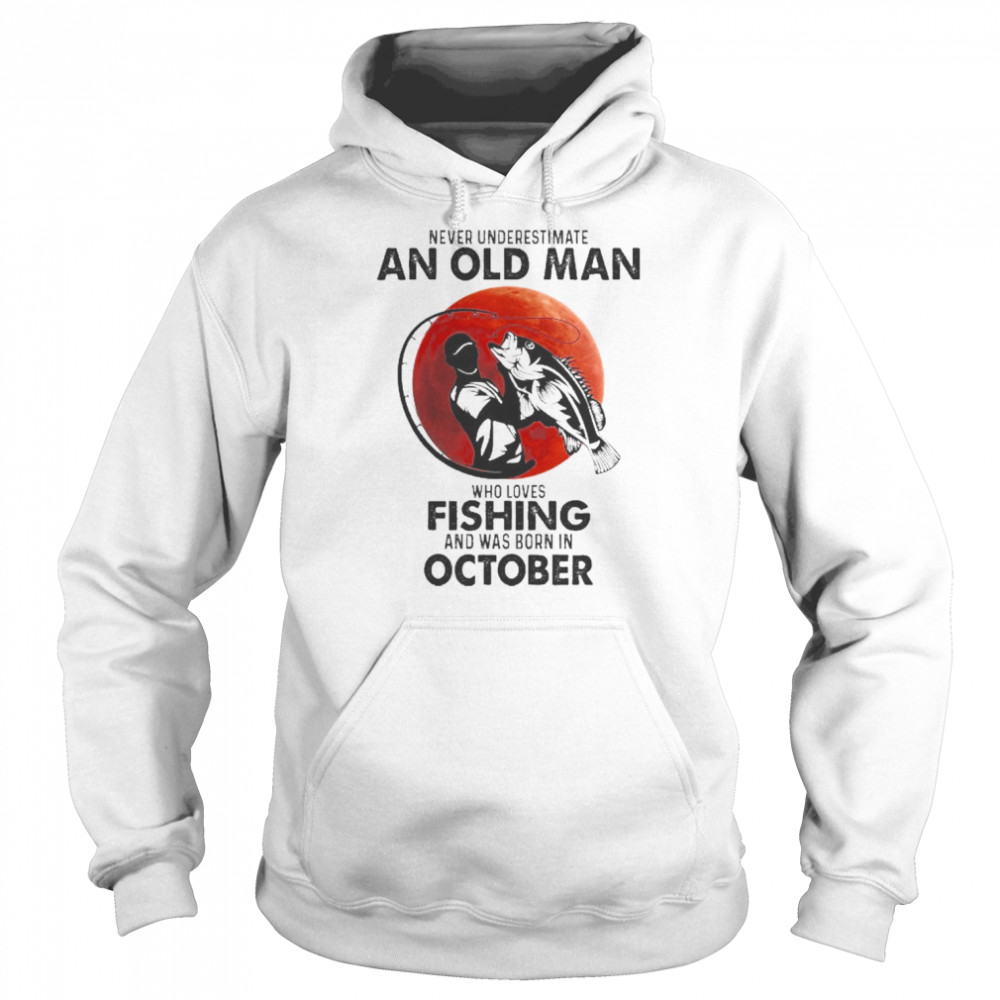Never Underestimate An Old Man Who Loves Fishing And Was Born In October  Unisex Hoodie
