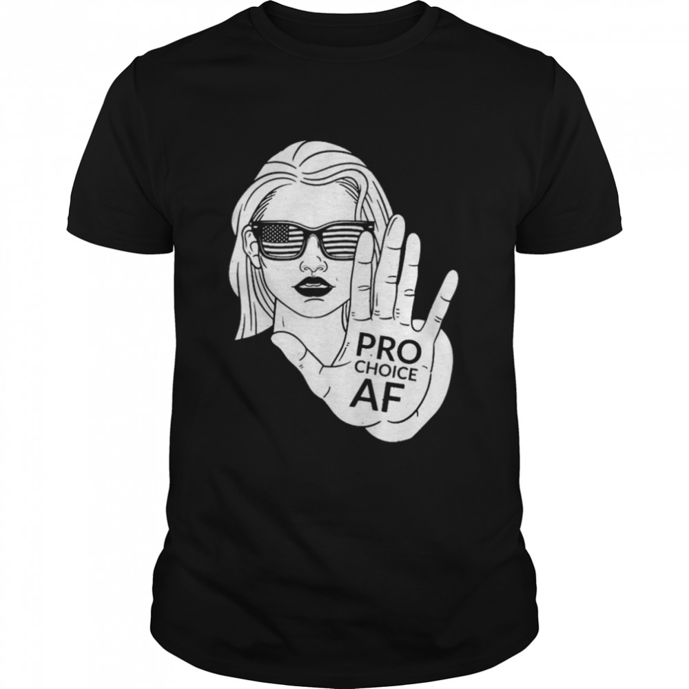 Pro Choice AF – Women Reproductive Rights Advocate Shirt