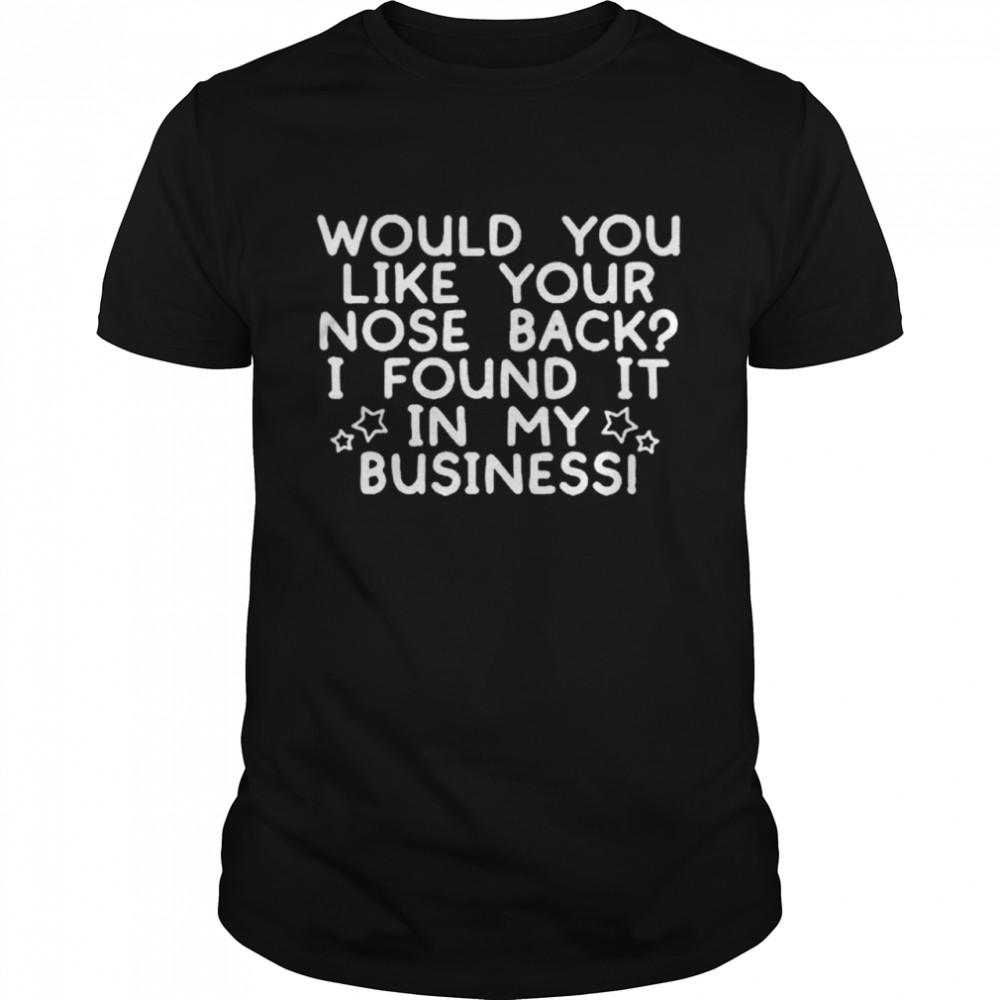 Would you like your nose back I found it in my business shirt