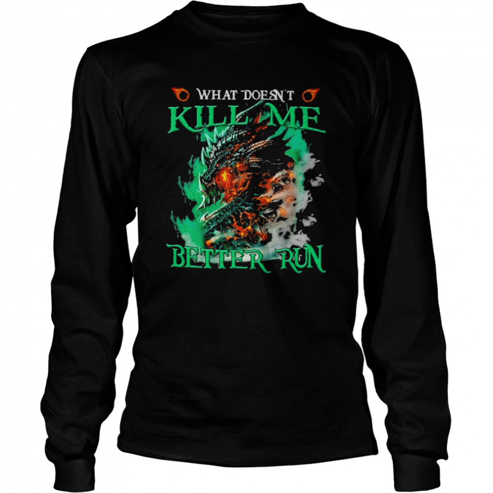 Dragon What doesn’t kill me better run shirt Long Sleeved T-shirt