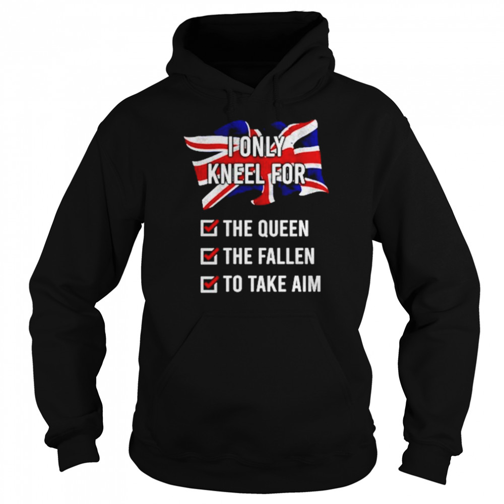 United Kingdom I Only Kneel For The Queen The Fallen To Take Aim shirt Unisex Hoodie