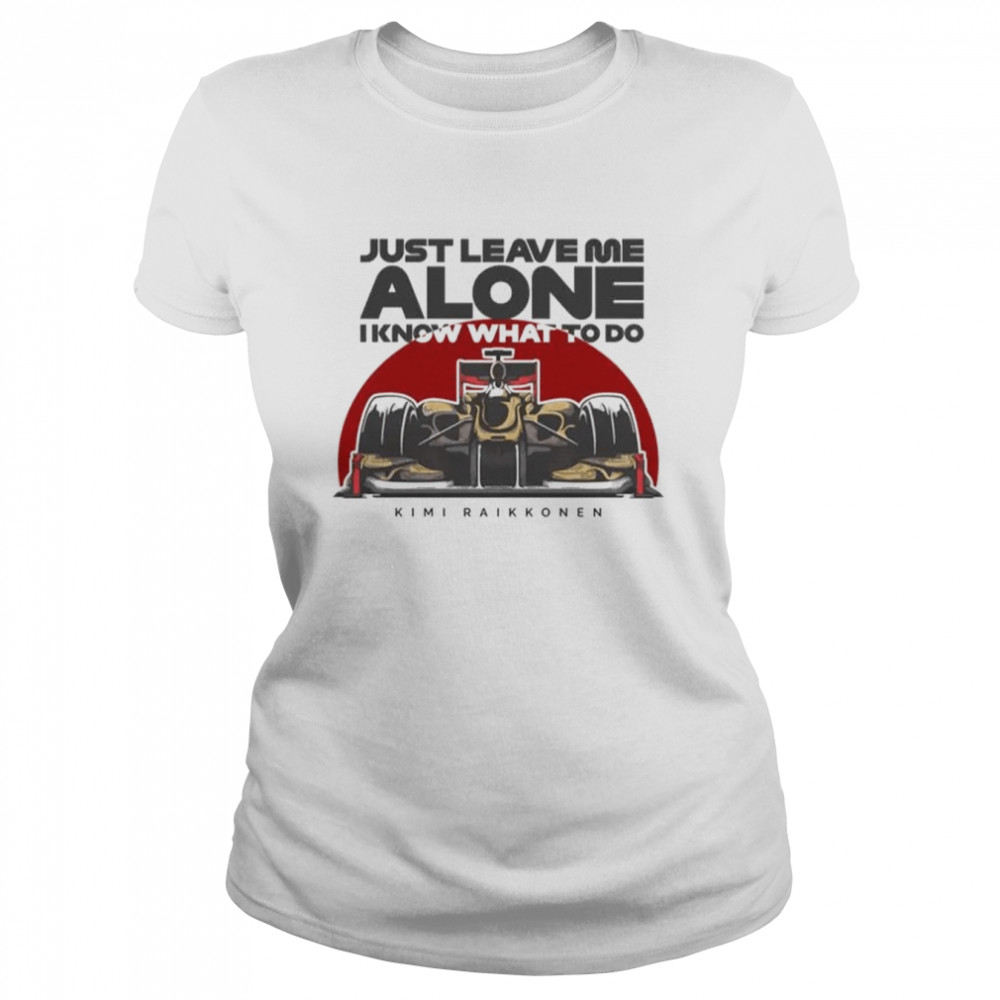 Just Leave Me Alone, I Know What To Do s Classic Women's T-shirt