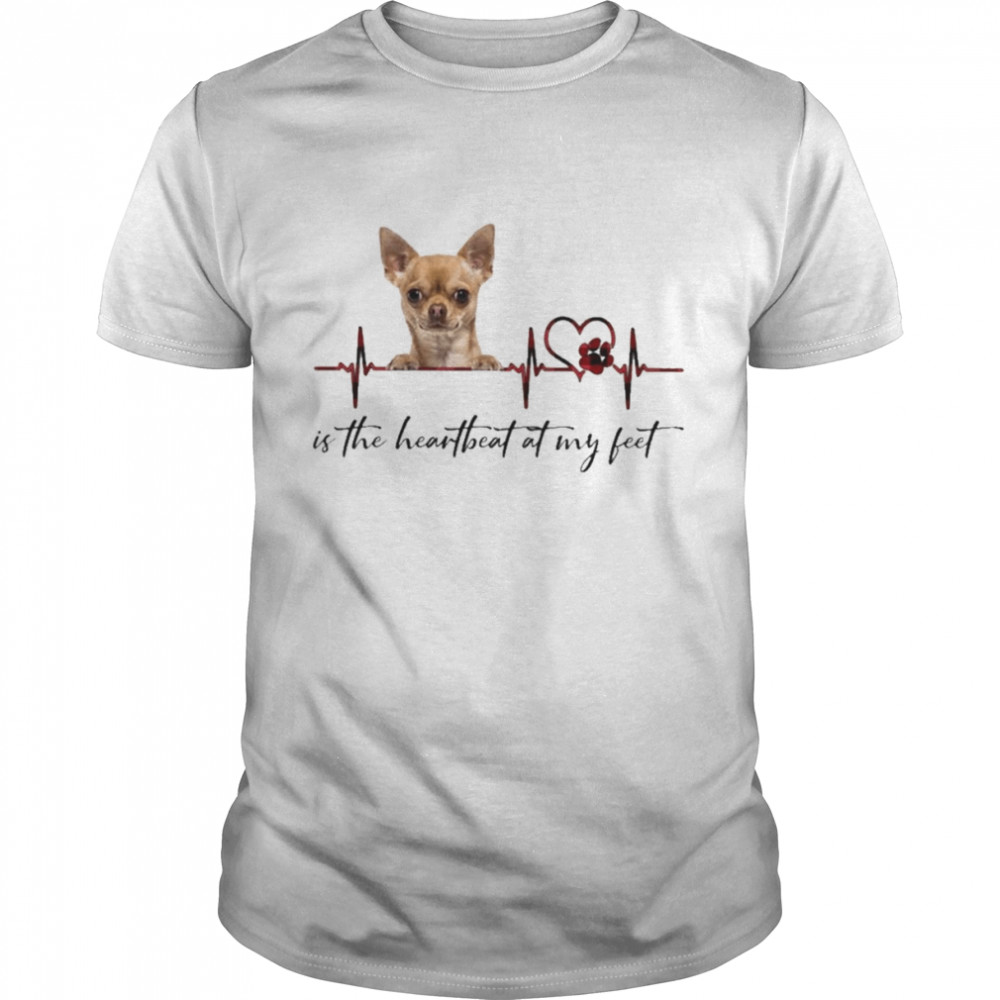 Chihuahua is the heartbeat at my feet shirt