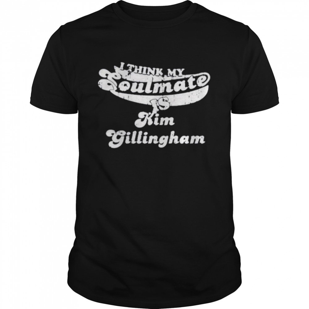 I Think My Soulmate Is Kim Gillingham shirt