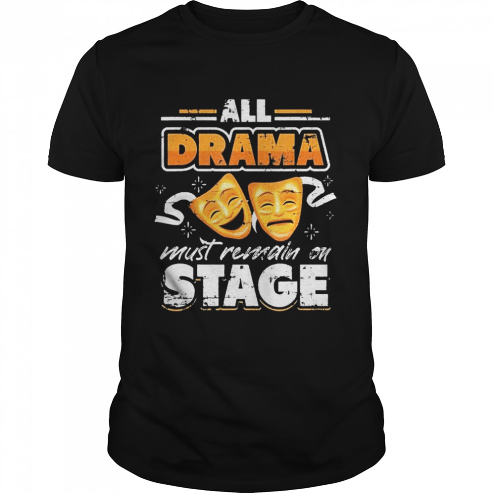 All drama must remain on stage grunge for theater actor shirt