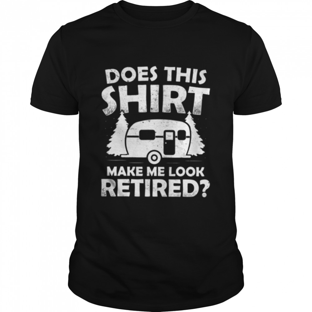 Does This Shirt Make Me Look Retired Camping T-Shirt