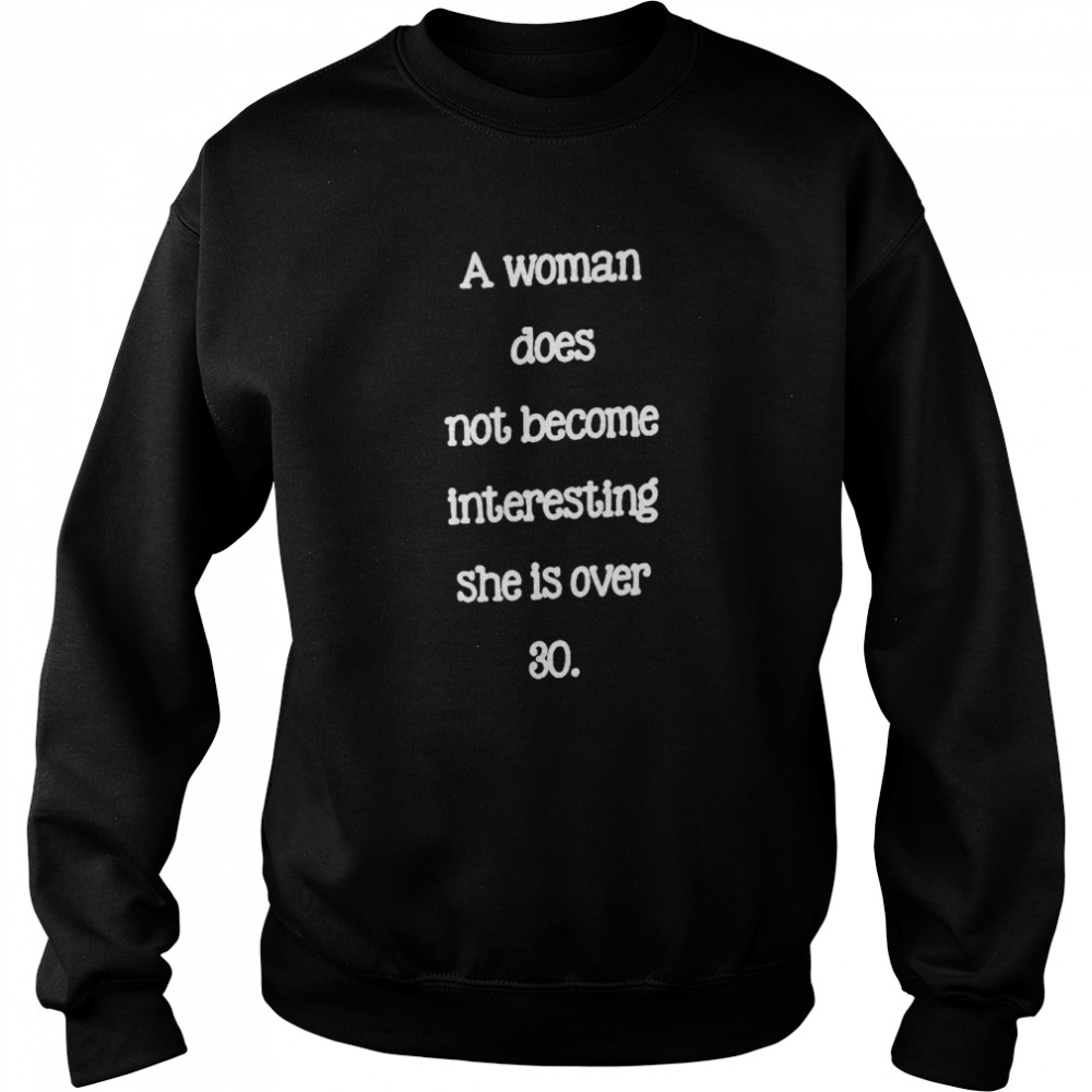 A Woman Does Not Become Interesting She Is Over 30 shirt Unisex Sweatshirt