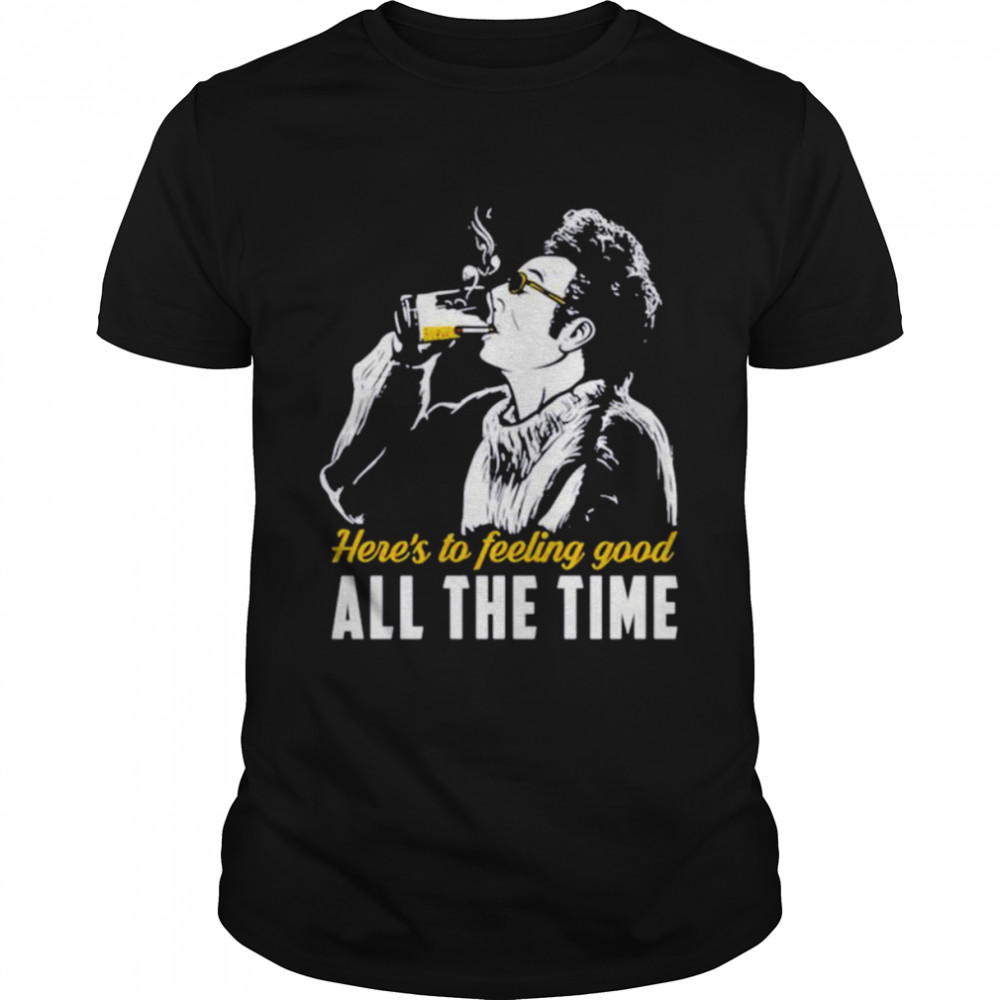 Cosmo Kramer Here’s To Feeling Good All The Time shirt