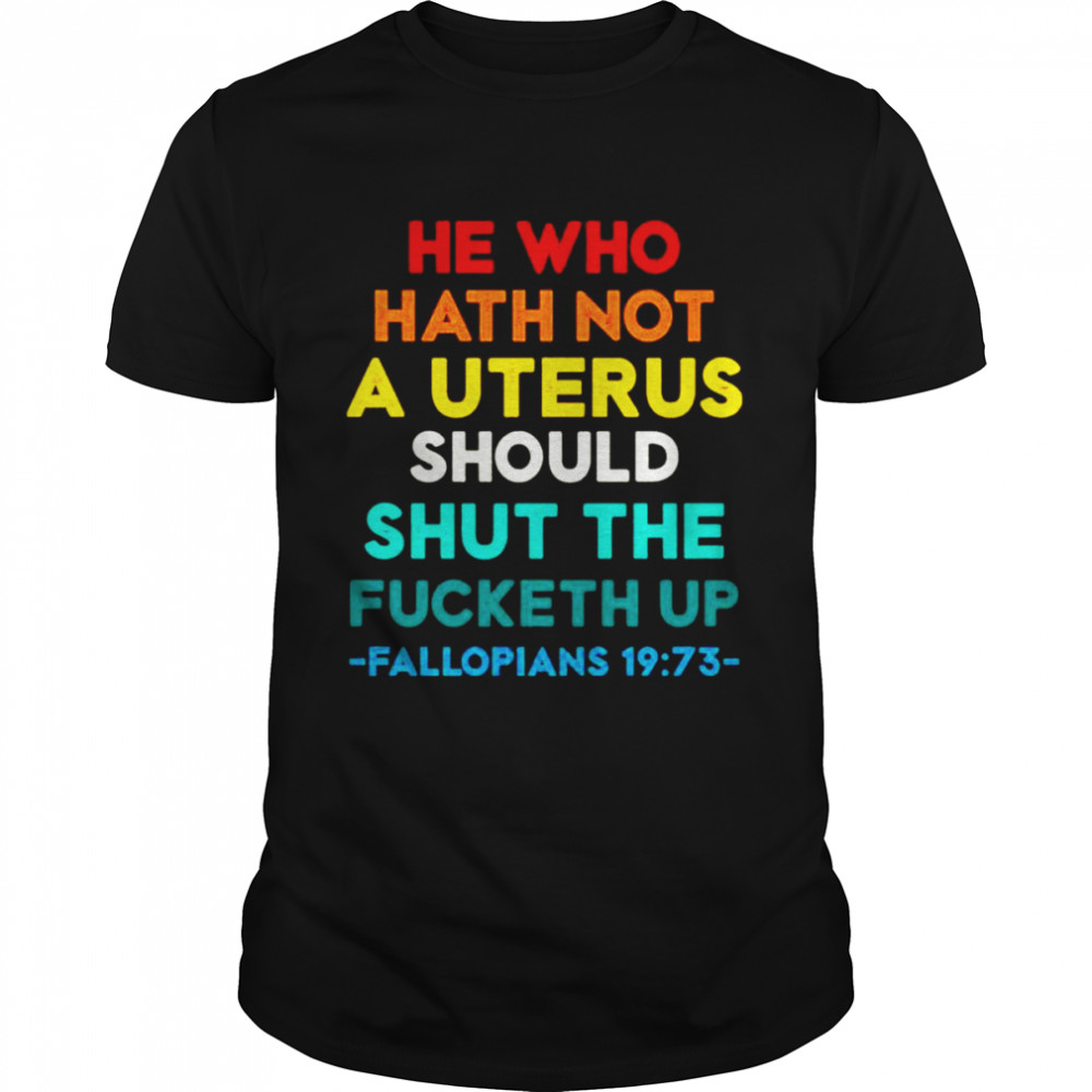 He Who Hath Not Shut the Fucketh Up Fallopians vintage shirt