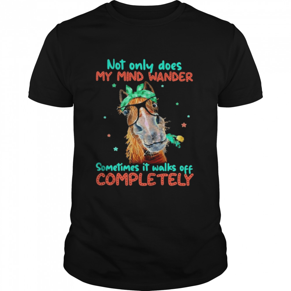 Horse not only does my mind wander sometimes it walks off completely 2022 shirt