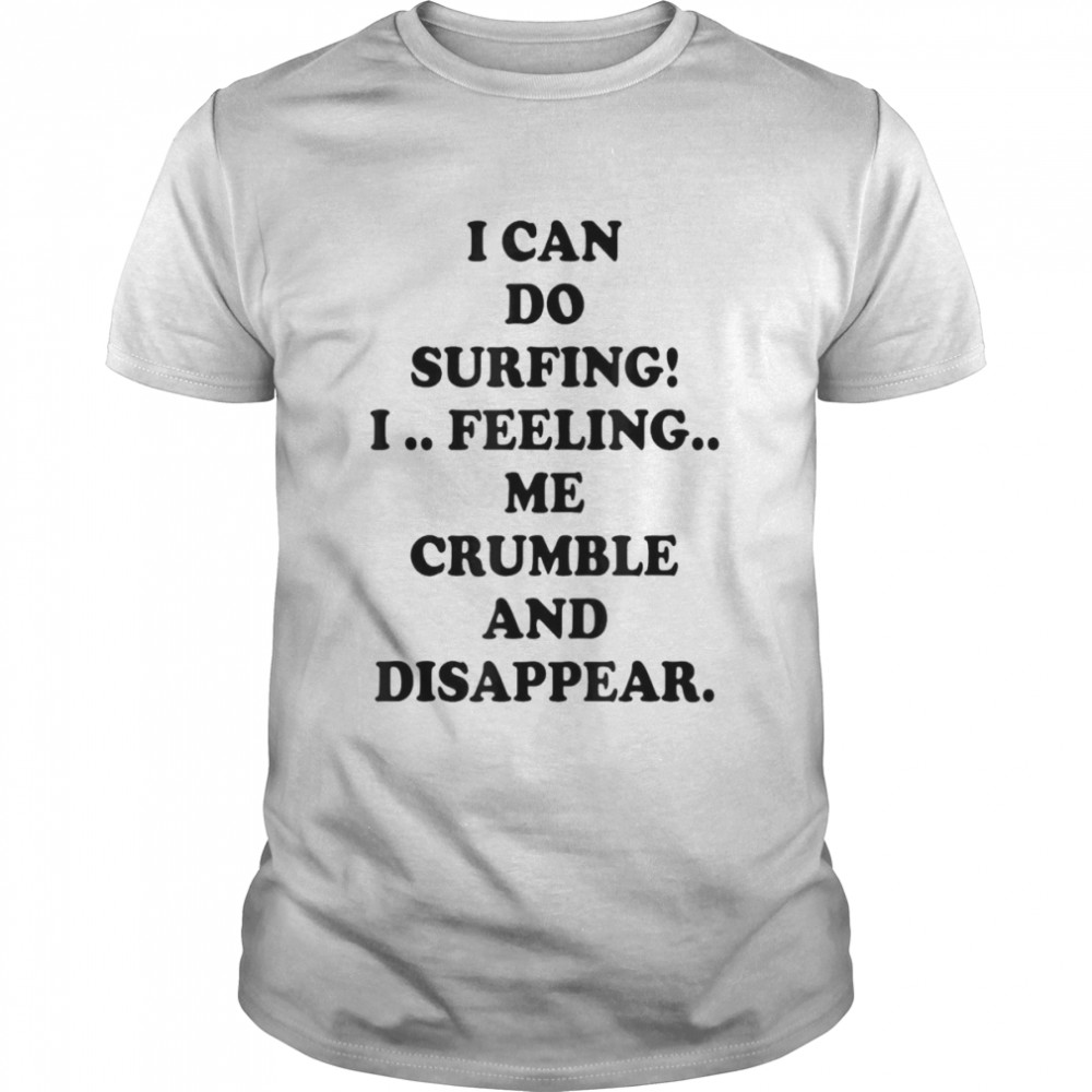 I Can Do Surfing I Feeling Me Crumble And Disappear 2022 T-Shirt