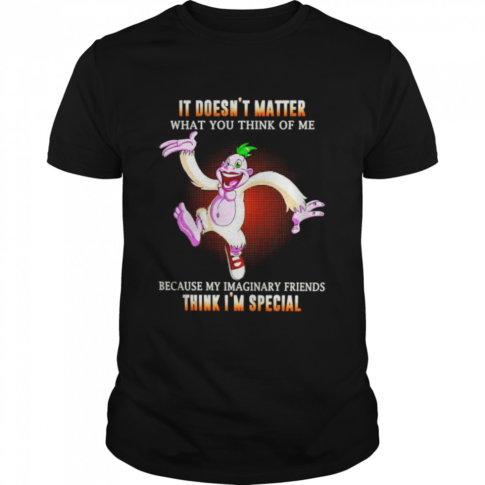 It doesn’t matter what you think of me because my imaginary friends think i’m special unisex T-shirt