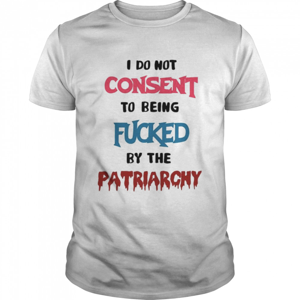 Missmacabre I Do Not Consent To Being Fucked By The Patriarchy shirt