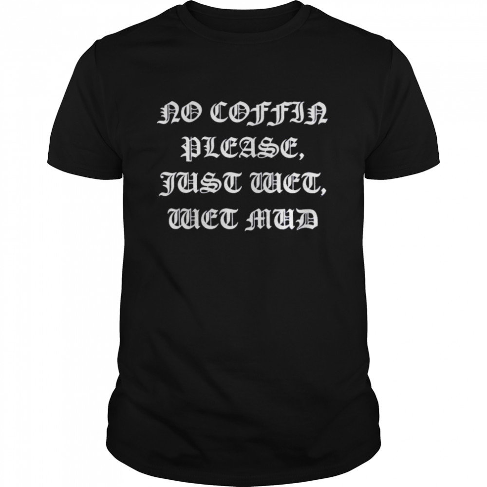 No Coffin Please Just Wet Wet Mud T-Shirt