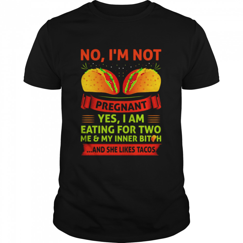 No I’m Not Pregnant Yes I Am Eating For Two Me And My Inner Bitch And She Likes Tacos shirt