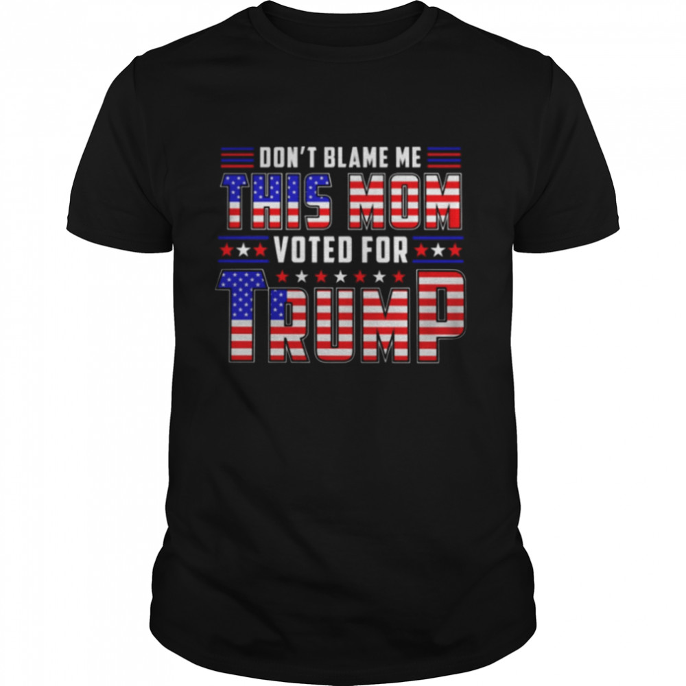 Dont blame me this mom voted for trump shirt